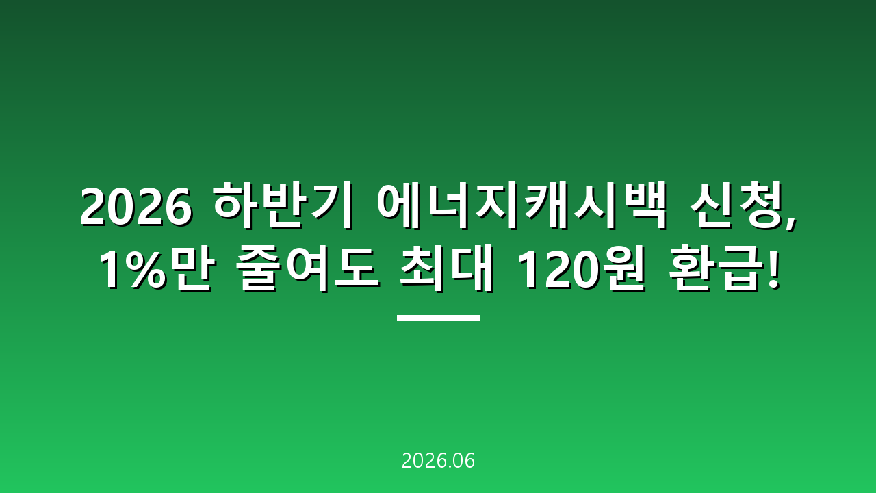 에너지캐시백 2026 하반기 확대, kWh당 최대 120원 환급
