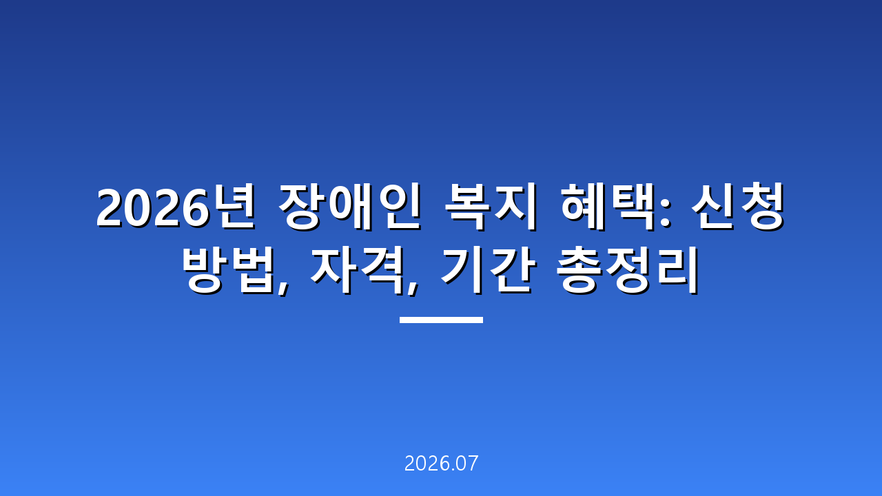 2026년 장애인 복지 혜택: 신청 방법, 자격, 기간 총정리
