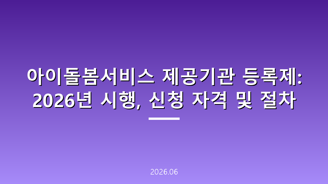 아이돌봄서비스 제공기관 등록제: 2026년 시행, 신청 자격 및 절차