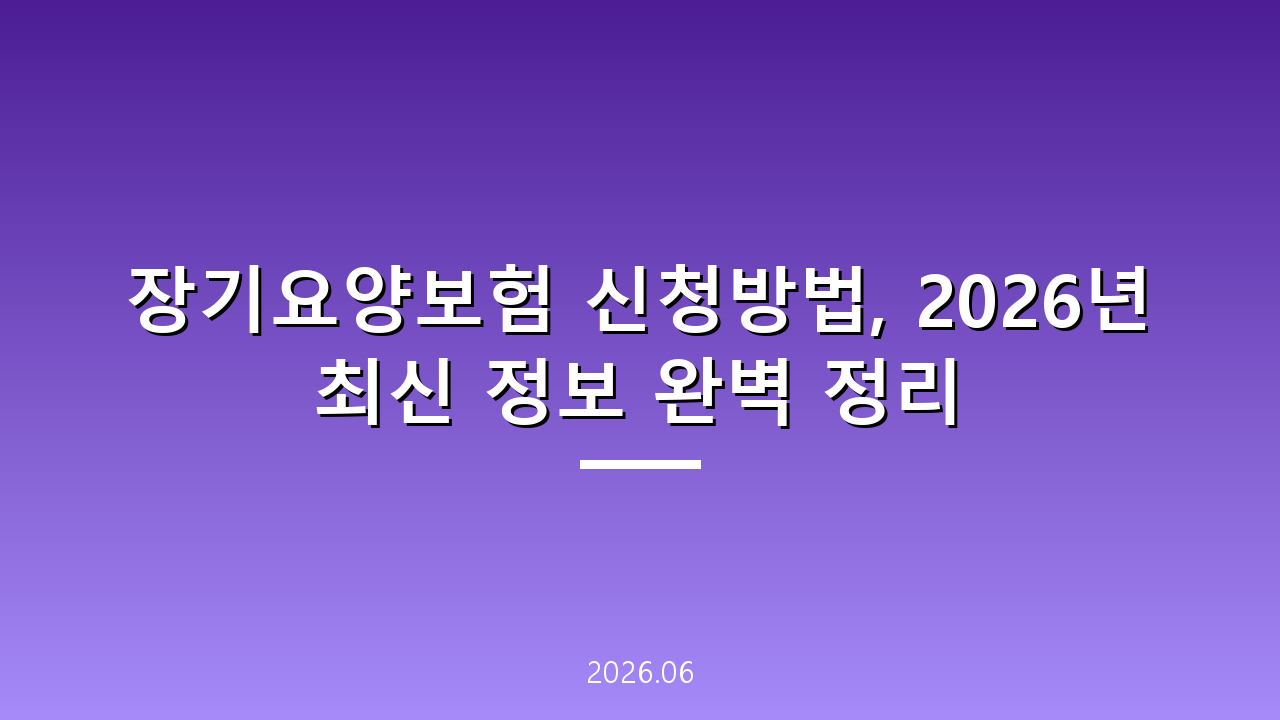 장기요양보험 신청방법, 2026년 최신 정보 완벽 정리