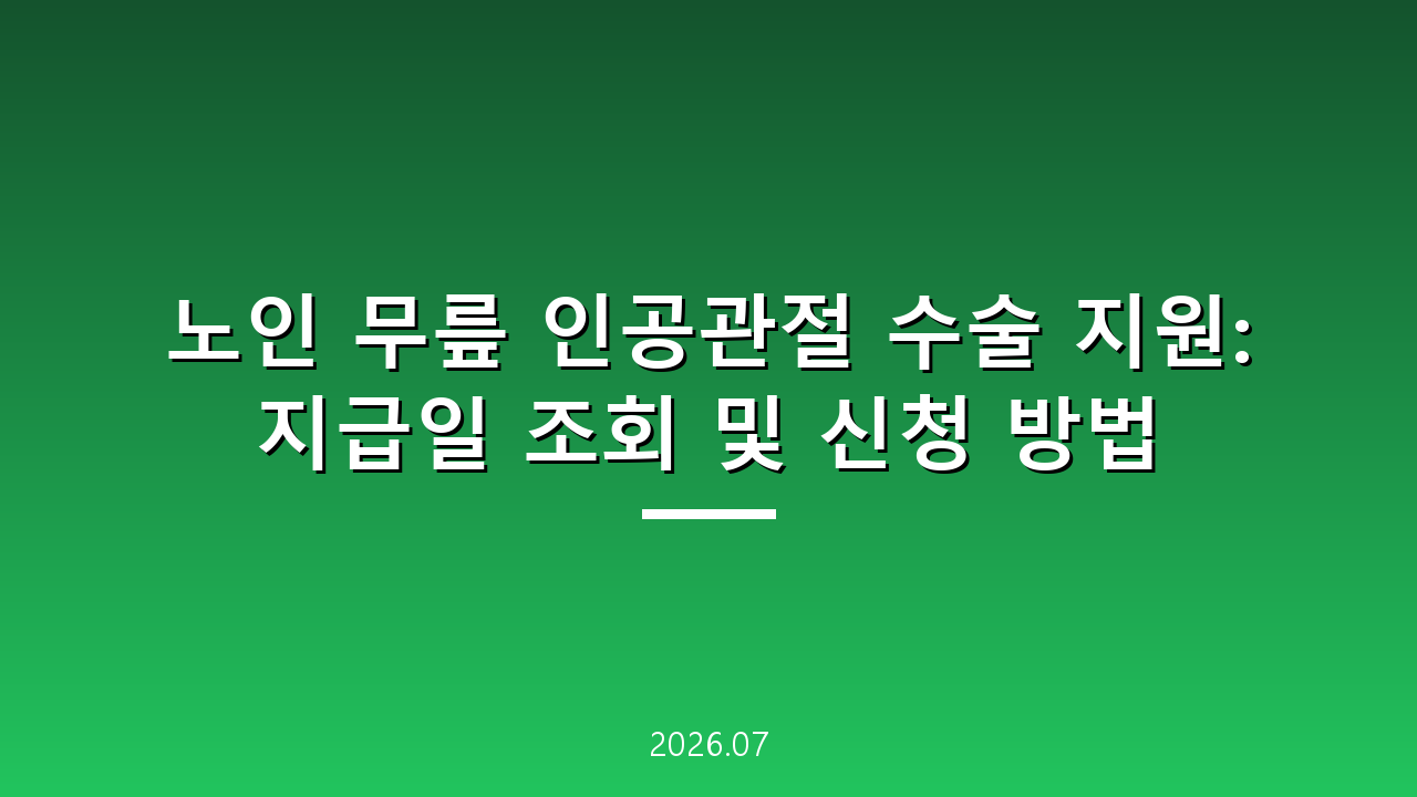 노인 무릎 인공관절 수술 지원: 지급일 조회 및 신청 방법