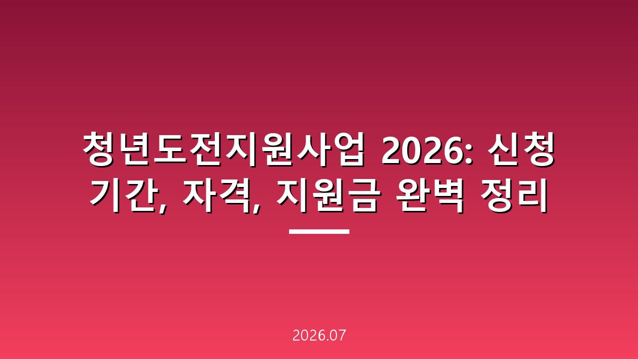 청년도전지원사업 2026: 신청 기간, 자격, 지원금 완벽 정리