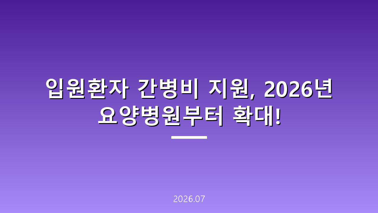 입원환자 간병비 지원, 2026년 요양병원부터 확대!