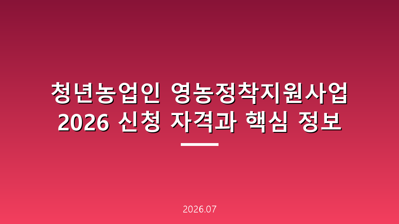 청년농업인 영농정착지원사업 2026 신청 자격과 핵심 정보