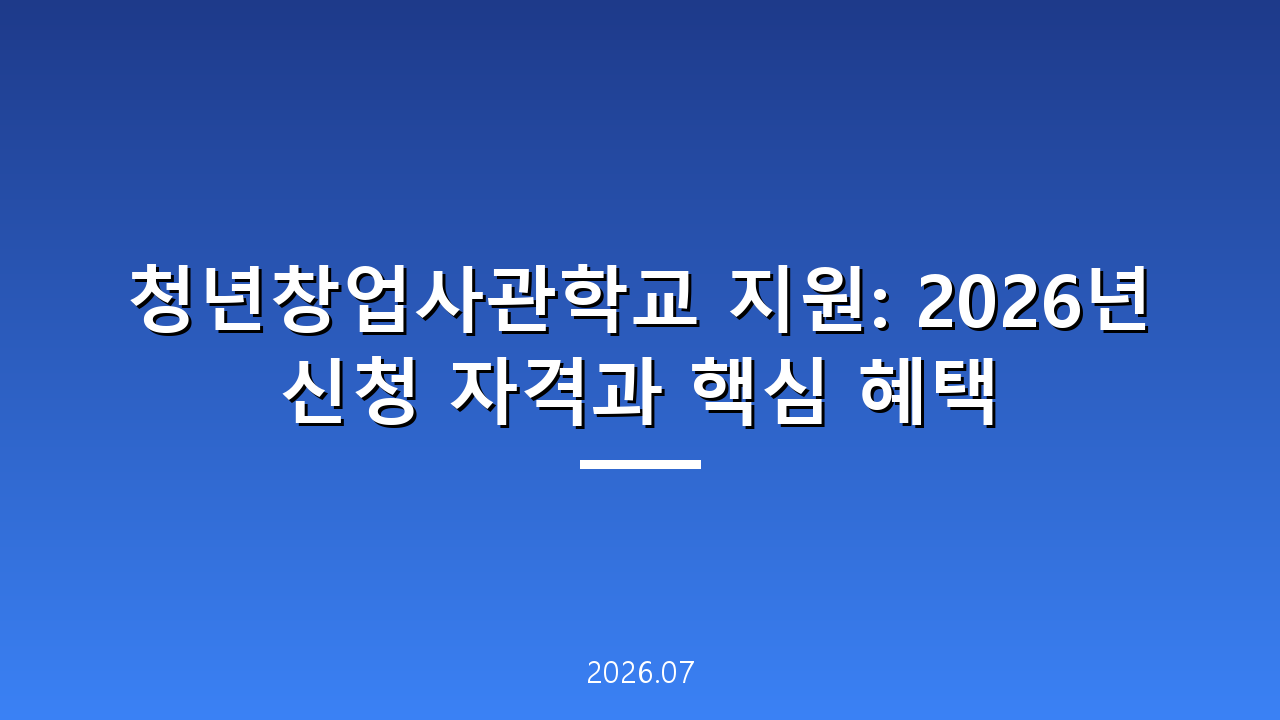 청년창업사관학교 지원: 2026년 신청 자격과 핵심 혜택