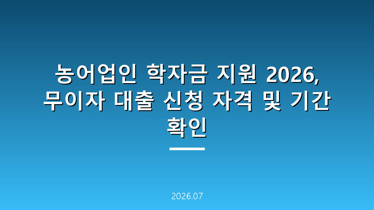 농어업인 학자금 지원 2026, 무이자 대출 신청 자격 및 기간 확인