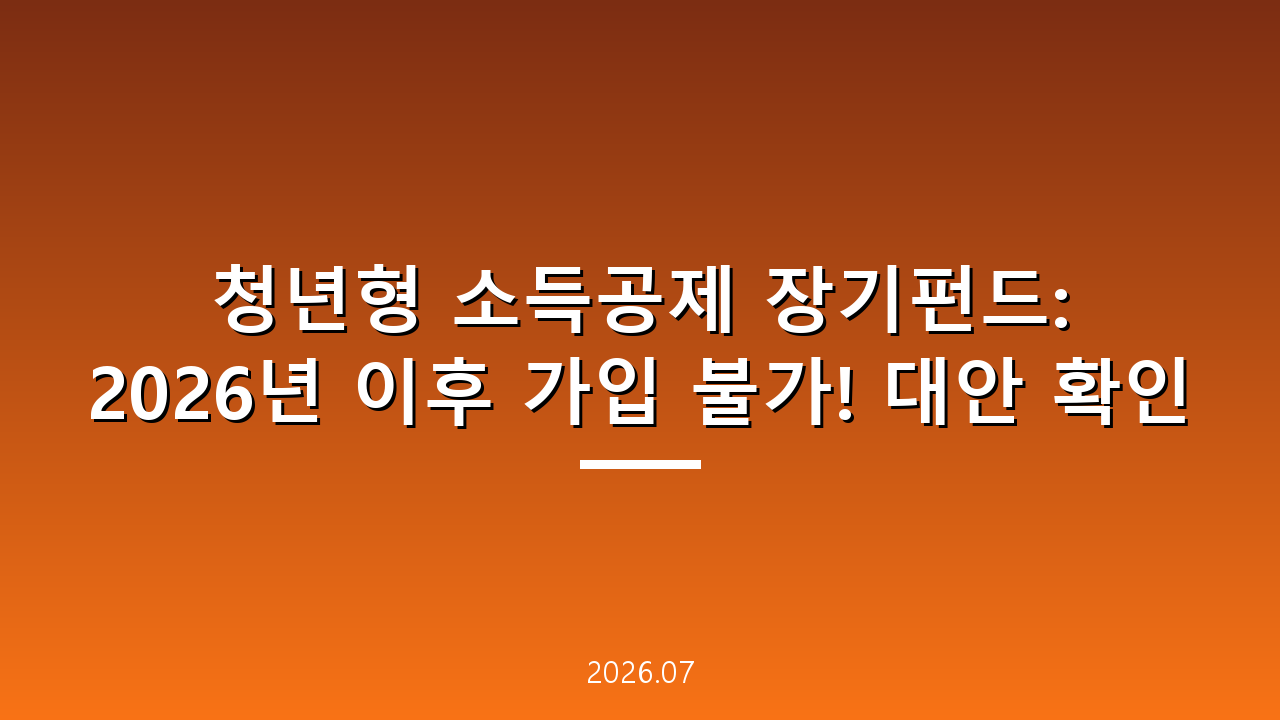 청년형 소득공제 장기펀드: 2026년 이후 가입 불가! 대안 확인