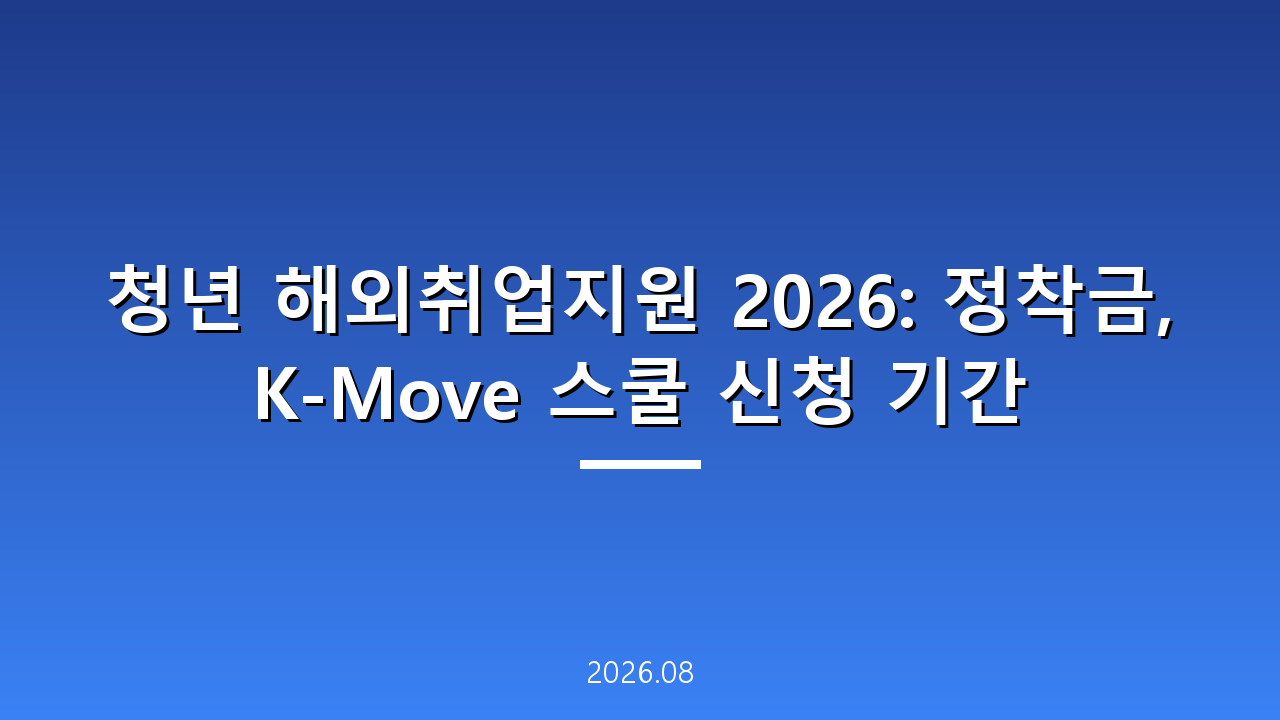 청년 해외취업지원 2026: 정착금, K-Move 스쿨 신청 기간