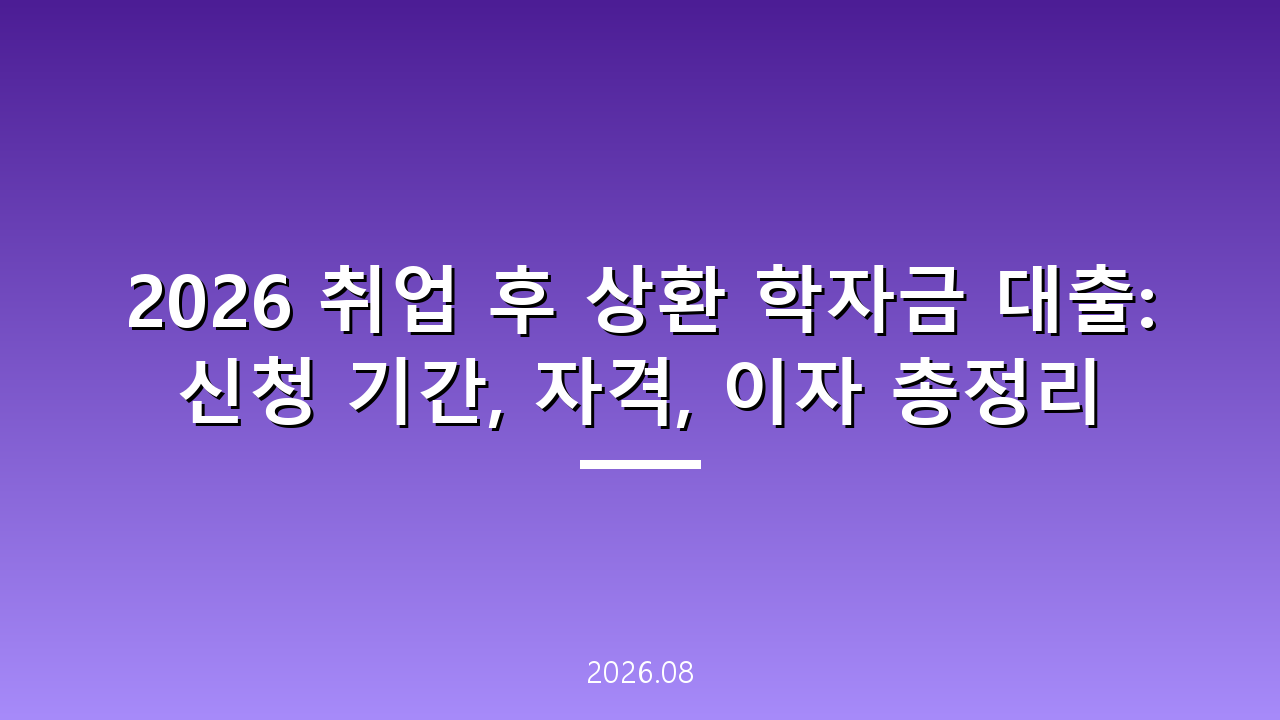 2026 취업 후 상환 학자금 대출: 신청 기간, 자격, 이자 총정리