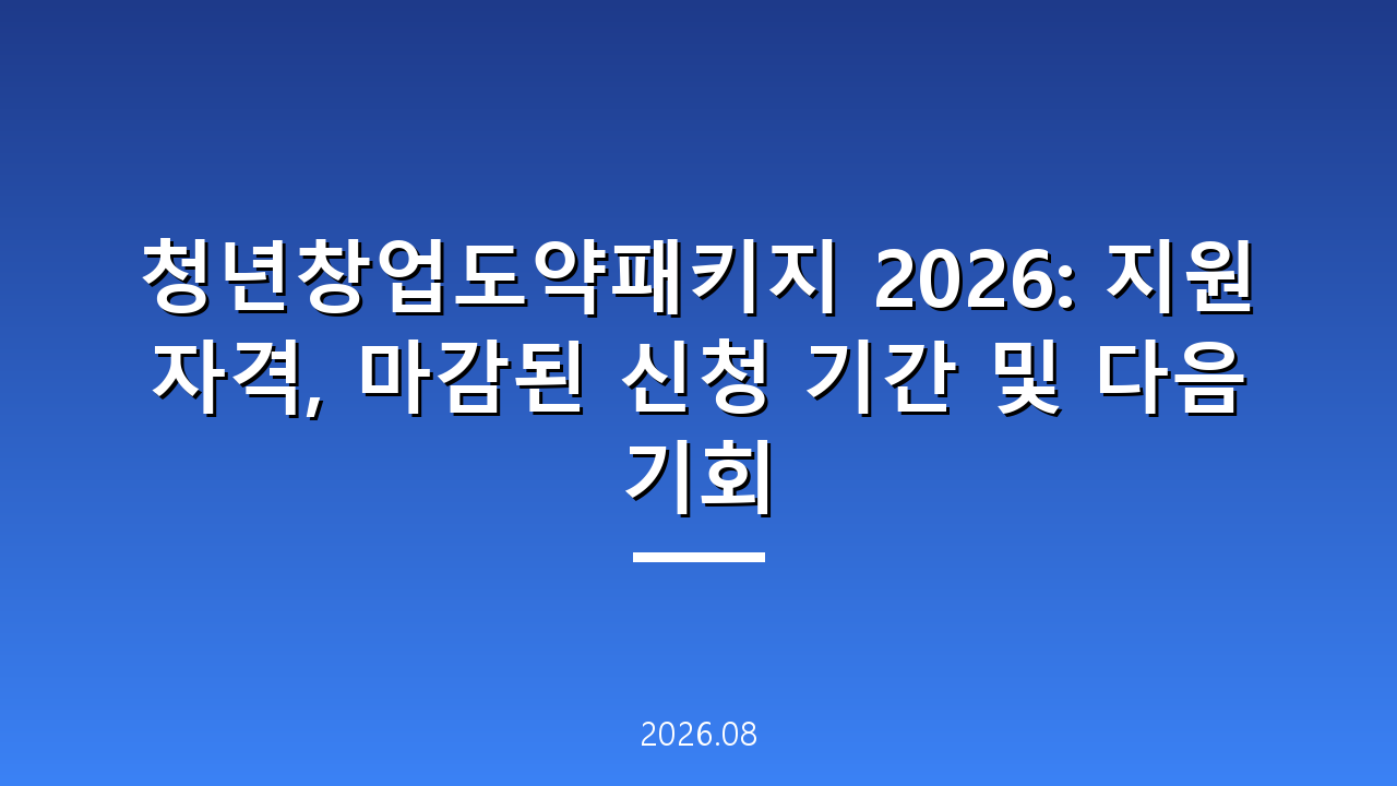 청년창업도약패키지 2026: 지원 자격, 마감된 신청 기간 및 다음 기회