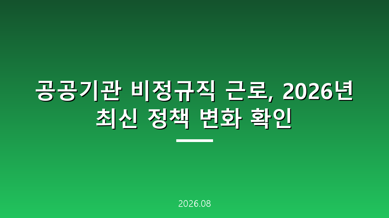 공공기관 비정규직 근로, 2026년 최신 정책 변화 확인