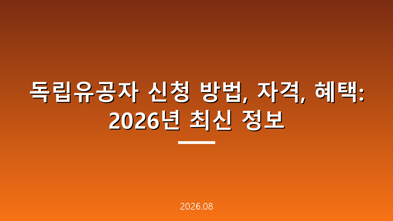 독립유공자 신청 방법, 자격, 혜택: 2026년 최신 정보