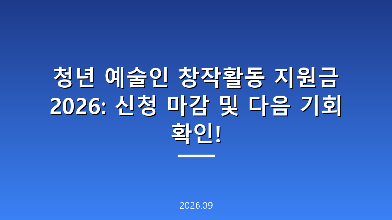 청년 예술인 창작활동 지원금 2026: 신청 마감 및 다음 기회 확인!